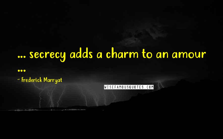 Frederick Marryat Quotes: ... secrecy adds a charm to an amour ...