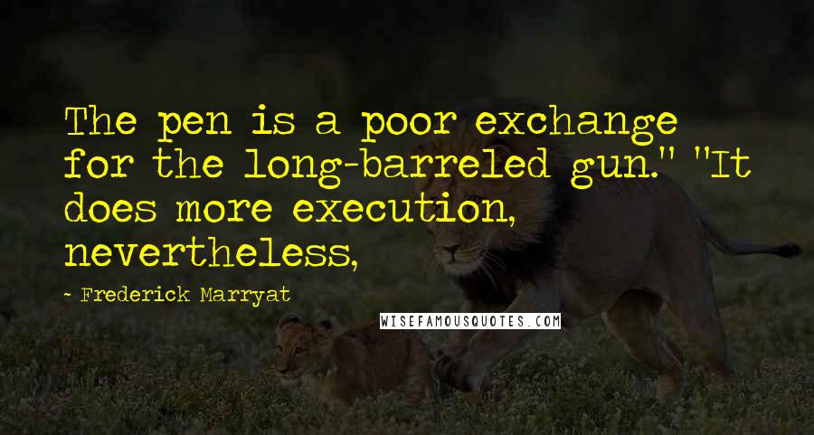 Frederick Marryat Quotes: The pen is a poor exchange for the long-barreled gun." "It does more execution, nevertheless,