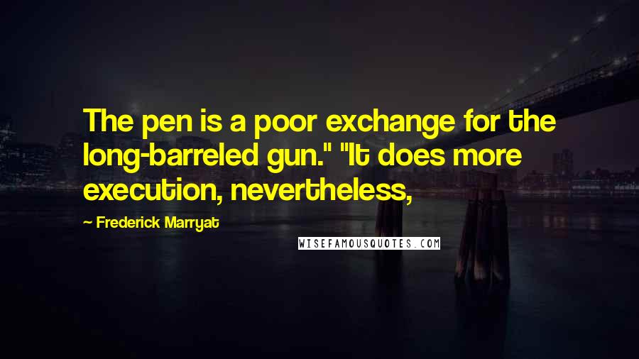 Frederick Marryat Quotes: The pen is a poor exchange for the long-barreled gun." "It does more execution, nevertheless,