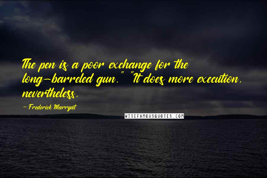 Frederick Marryat Quotes: The pen is a poor exchange for the long-barreled gun." "It does more execution, nevertheless,