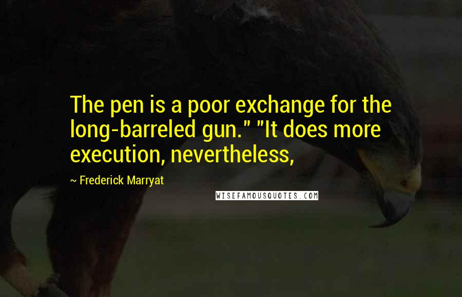 Frederick Marryat Quotes: The pen is a poor exchange for the long-barreled gun." "It does more execution, nevertheless,