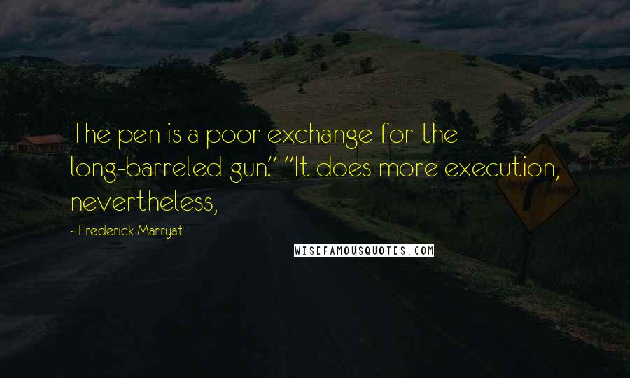 Frederick Marryat Quotes: The pen is a poor exchange for the long-barreled gun." "It does more execution, nevertheless,