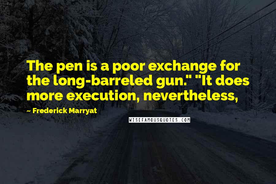Frederick Marryat Quotes: The pen is a poor exchange for the long-barreled gun." "It does more execution, nevertheless,