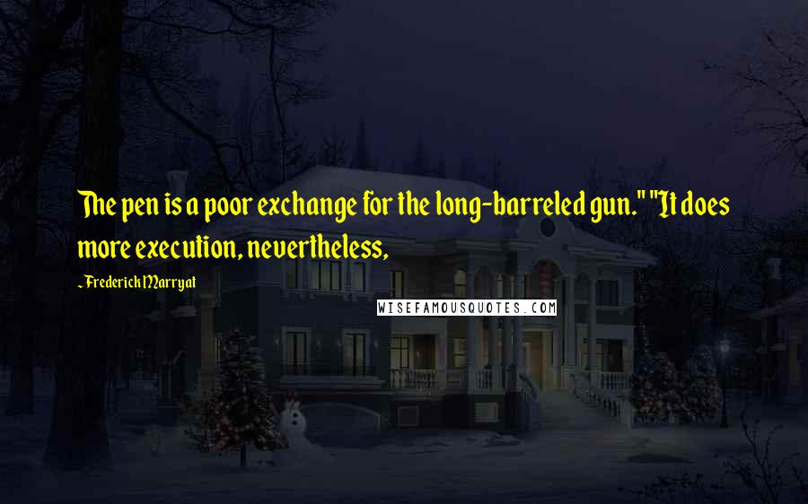 Frederick Marryat Quotes: The pen is a poor exchange for the long-barreled gun." "It does more execution, nevertheless,