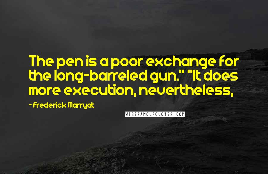 Frederick Marryat Quotes: The pen is a poor exchange for the long-barreled gun." "It does more execution, nevertheless,