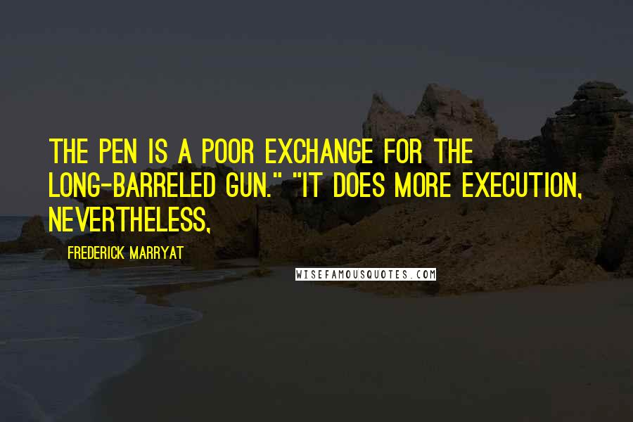 Frederick Marryat Quotes: The pen is a poor exchange for the long-barreled gun." "It does more execution, nevertheless,