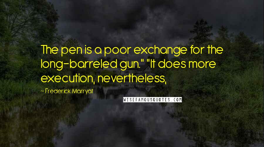 Frederick Marryat Quotes: The pen is a poor exchange for the long-barreled gun." "It does more execution, nevertheless,