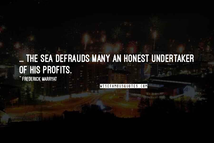 Frederick Marryat Quotes: ... the sea defrauds many an honest undertaker of his profits.