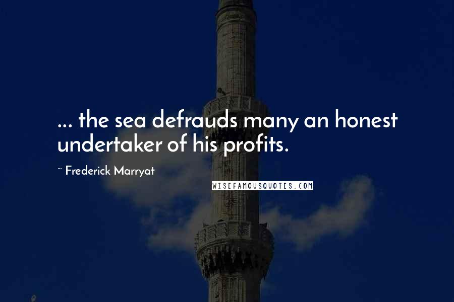 Frederick Marryat Quotes: ... the sea defrauds many an honest undertaker of his profits.