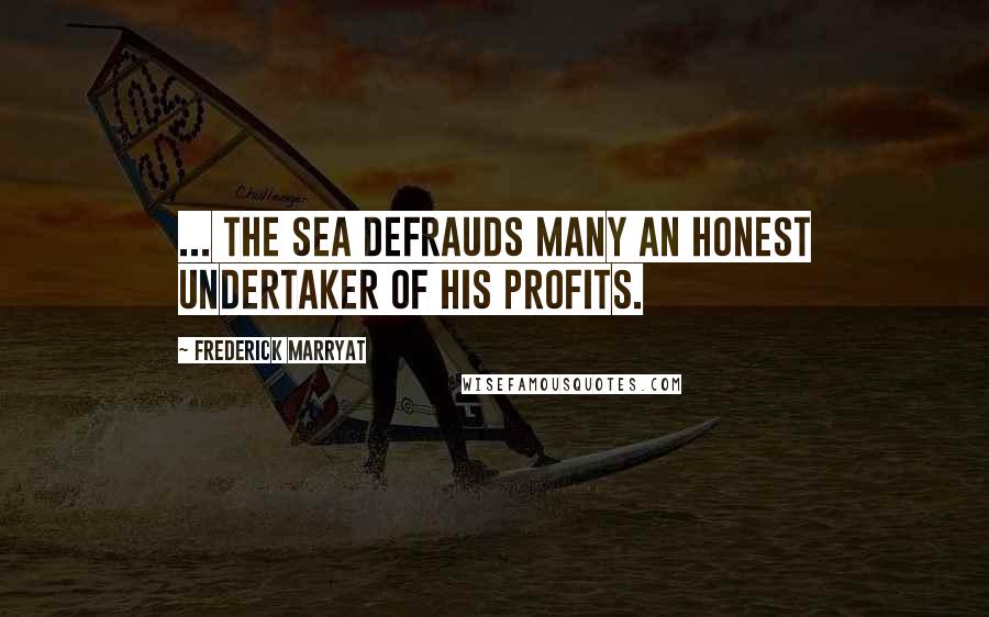 Frederick Marryat Quotes: ... the sea defrauds many an honest undertaker of his profits.