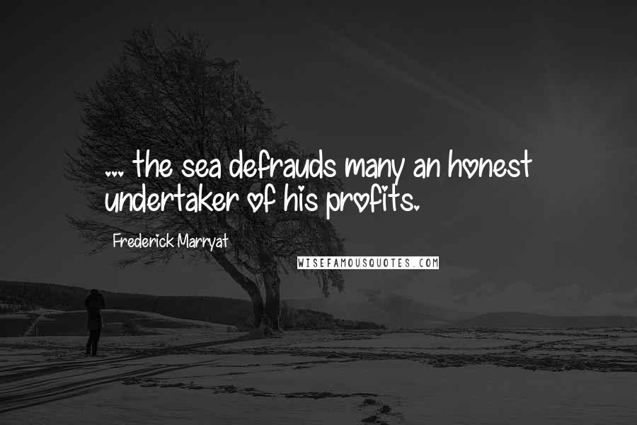 Frederick Marryat Quotes: ... the sea defrauds many an honest undertaker of his profits.