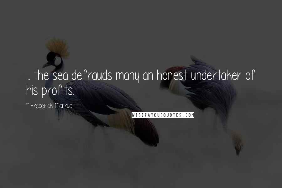 Frederick Marryat Quotes: ... the sea defrauds many an honest undertaker of his profits.