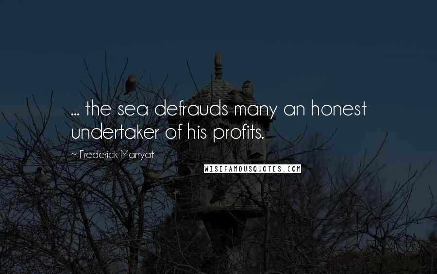 Frederick Marryat Quotes: ... the sea defrauds many an honest undertaker of his profits.