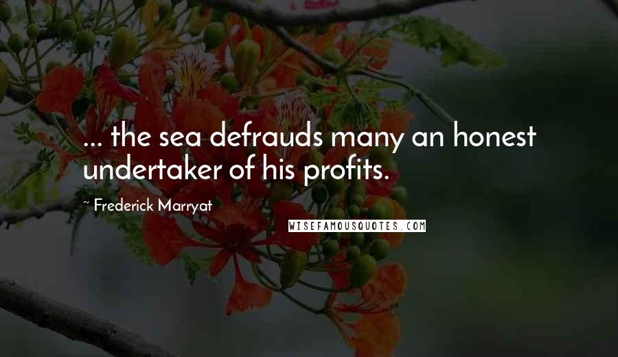 Frederick Marryat Quotes: ... the sea defrauds many an honest undertaker of his profits.