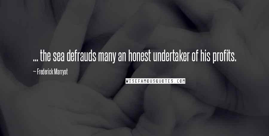 Frederick Marryat Quotes: ... the sea defrauds many an honest undertaker of his profits.