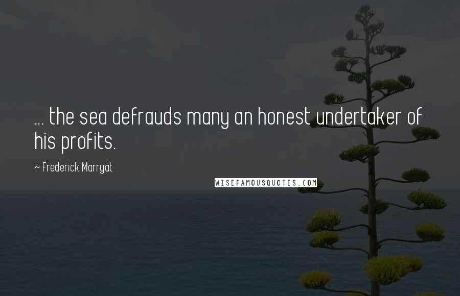 Frederick Marryat Quotes: ... the sea defrauds many an honest undertaker of his profits.