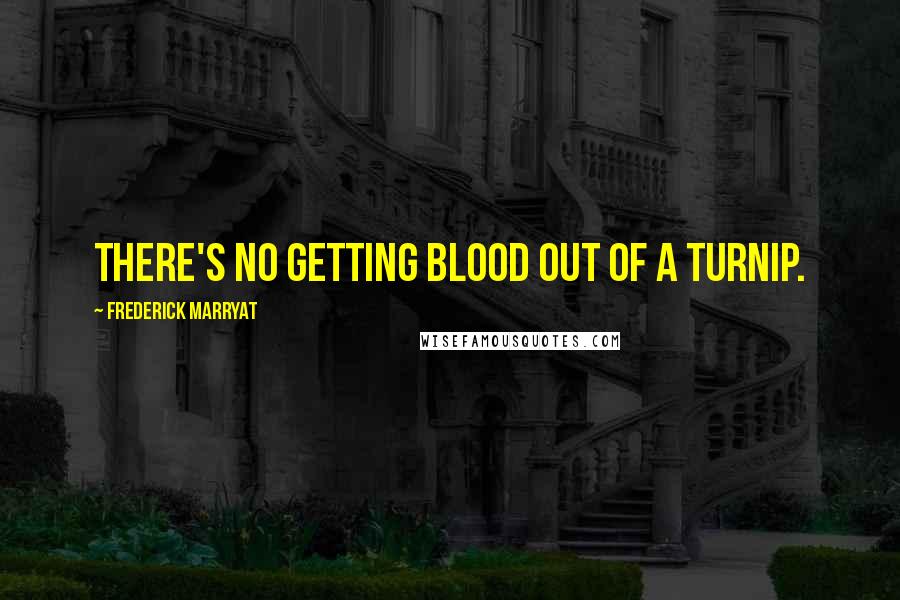 Frederick Marryat Quotes: There's no getting blood out of a turnip.