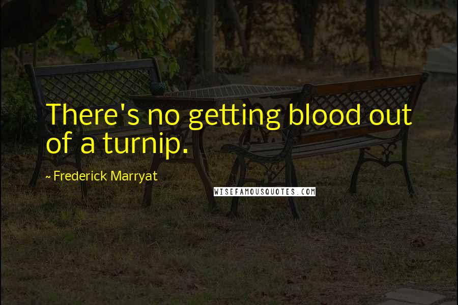 Frederick Marryat Quotes: There's no getting blood out of a turnip.