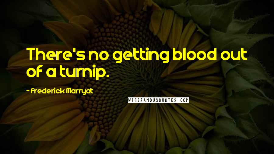 Frederick Marryat Quotes: There's no getting blood out of a turnip.