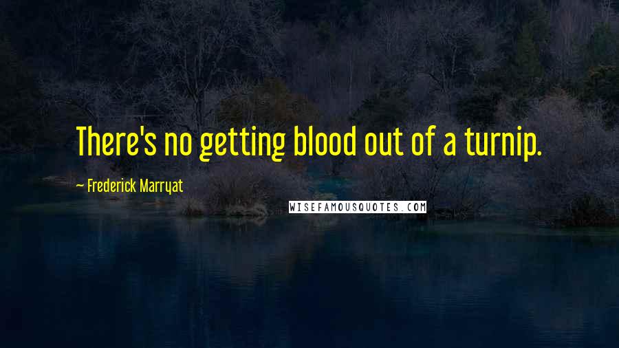 Frederick Marryat Quotes: There's no getting blood out of a turnip.