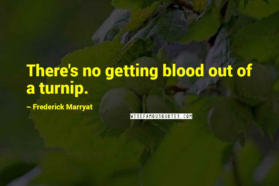 Frederick Marryat Quotes: There's no getting blood out of a turnip.