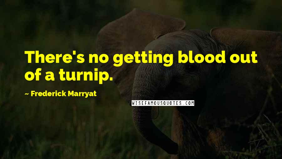 Frederick Marryat Quotes: There's no getting blood out of a turnip.