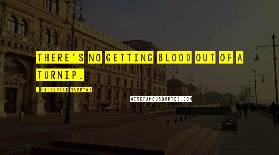 Frederick Marryat Quotes: There's no getting blood out of a turnip.