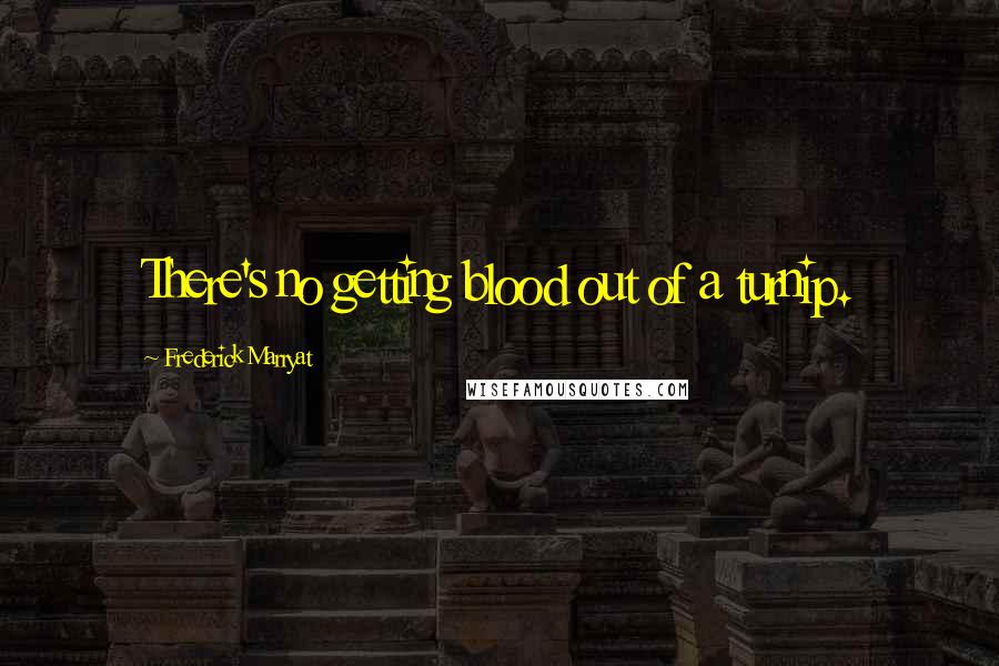 Frederick Marryat Quotes: There's no getting blood out of a turnip.