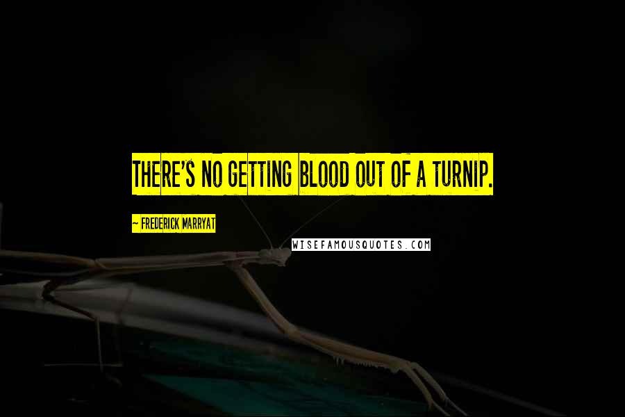 Frederick Marryat Quotes: There's no getting blood out of a turnip.