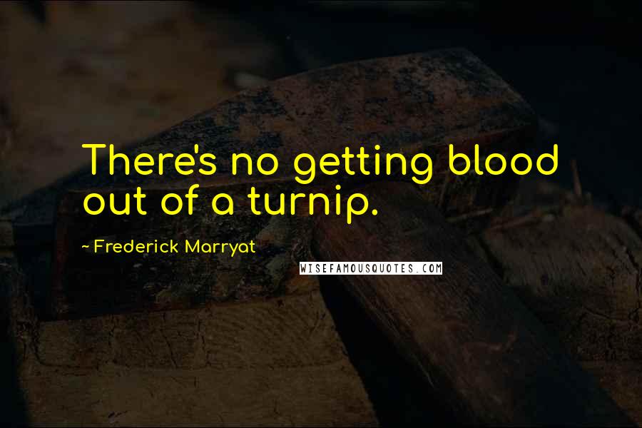 Frederick Marryat Quotes: There's no getting blood out of a turnip.