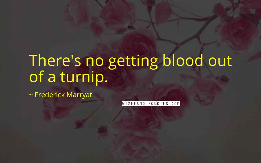 Frederick Marryat Quotes: There's no getting blood out of a turnip.