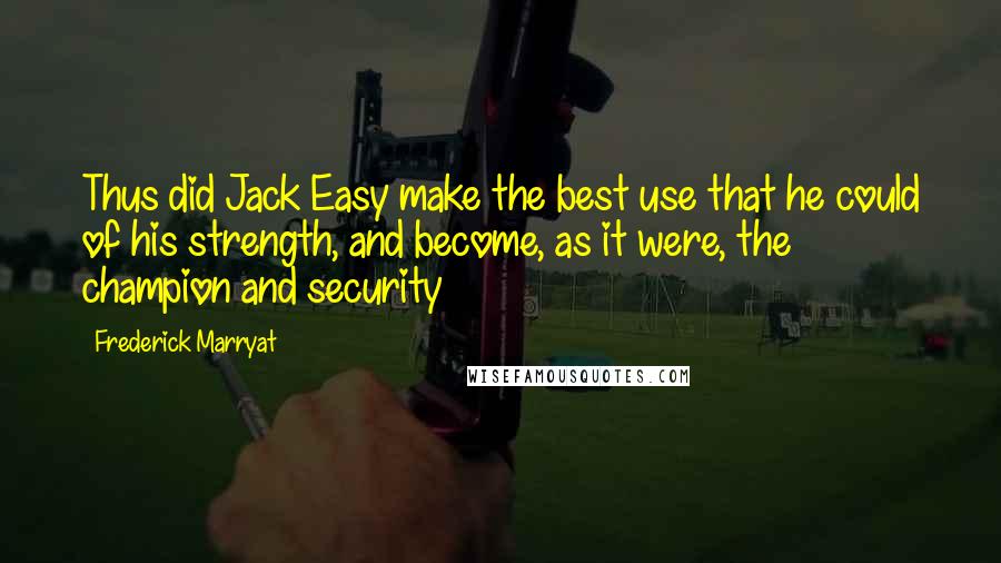 Frederick Marryat Quotes: Thus did Jack Easy make the best use that he could of his strength, and become, as it were, the champion and security