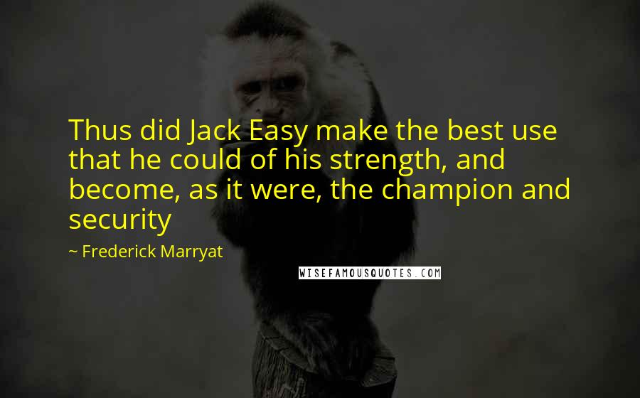 Frederick Marryat Quotes: Thus did Jack Easy make the best use that he could of his strength, and become, as it were, the champion and security