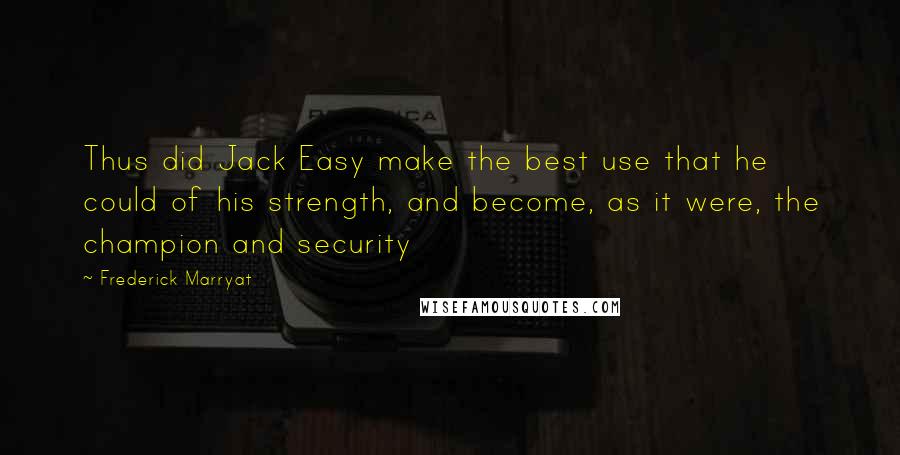 Frederick Marryat Quotes: Thus did Jack Easy make the best use that he could of his strength, and become, as it were, the champion and security