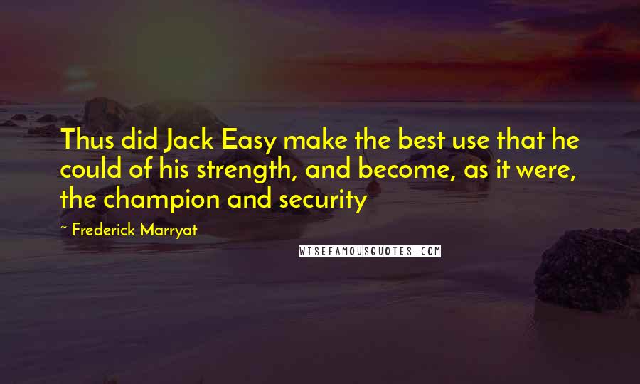 Frederick Marryat Quotes: Thus did Jack Easy make the best use that he could of his strength, and become, as it were, the champion and security