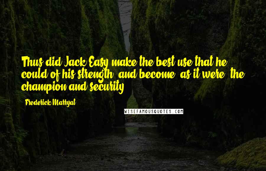 Frederick Marryat Quotes: Thus did Jack Easy make the best use that he could of his strength, and become, as it were, the champion and security