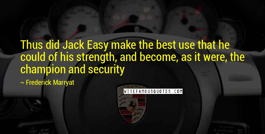 Frederick Marryat Quotes: Thus did Jack Easy make the best use that he could of his strength, and become, as it were, the champion and security