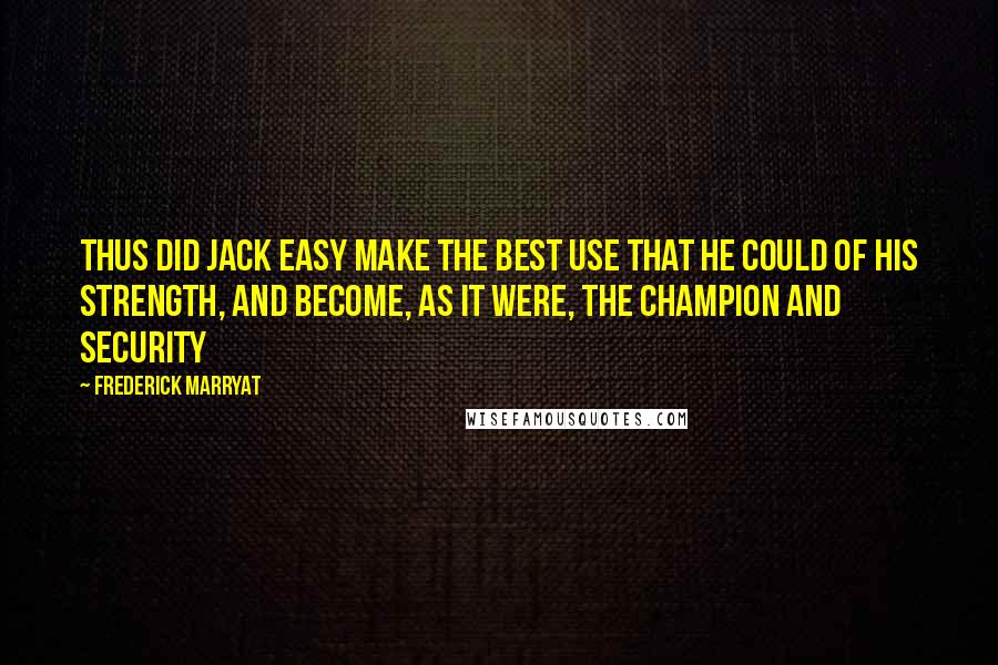 Frederick Marryat Quotes: Thus did Jack Easy make the best use that he could of his strength, and become, as it were, the champion and security