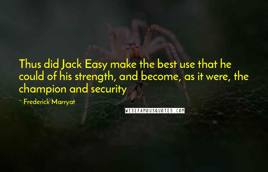 Frederick Marryat Quotes: Thus did Jack Easy make the best use that he could of his strength, and become, as it were, the champion and security