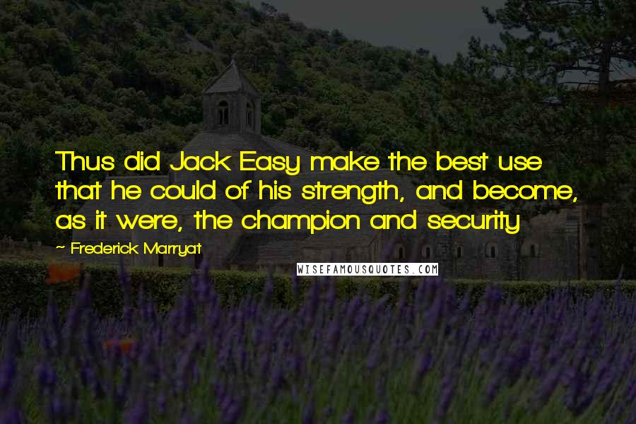 Frederick Marryat Quotes: Thus did Jack Easy make the best use that he could of his strength, and become, as it were, the champion and security