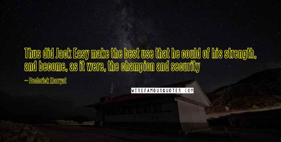 Frederick Marryat Quotes: Thus did Jack Easy make the best use that he could of his strength, and become, as it were, the champion and security