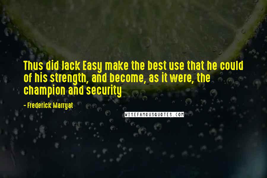 Frederick Marryat Quotes: Thus did Jack Easy make the best use that he could of his strength, and become, as it were, the champion and security