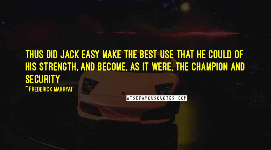 Frederick Marryat Quotes: Thus did Jack Easy make the best use that he could of his strength, and become, as it were, the champion and security