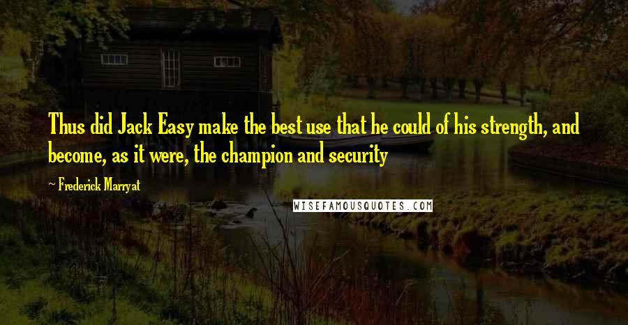 Frederick Marryat Quotes: Thus did Jack Easy make the best use that he could of his strength, and become, as it were, the champion and security