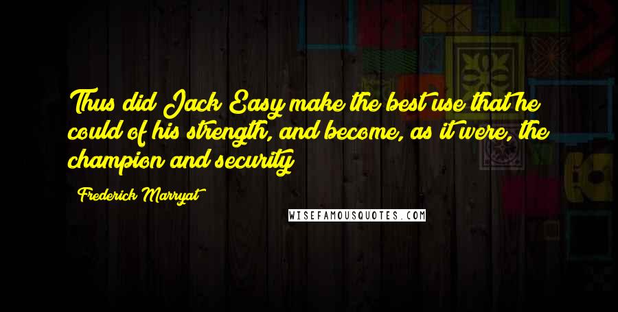 Frederick Marryat Quotes: Thus did Jack Easy make the best use that he could of his strength, and become, as it were, the champion and security