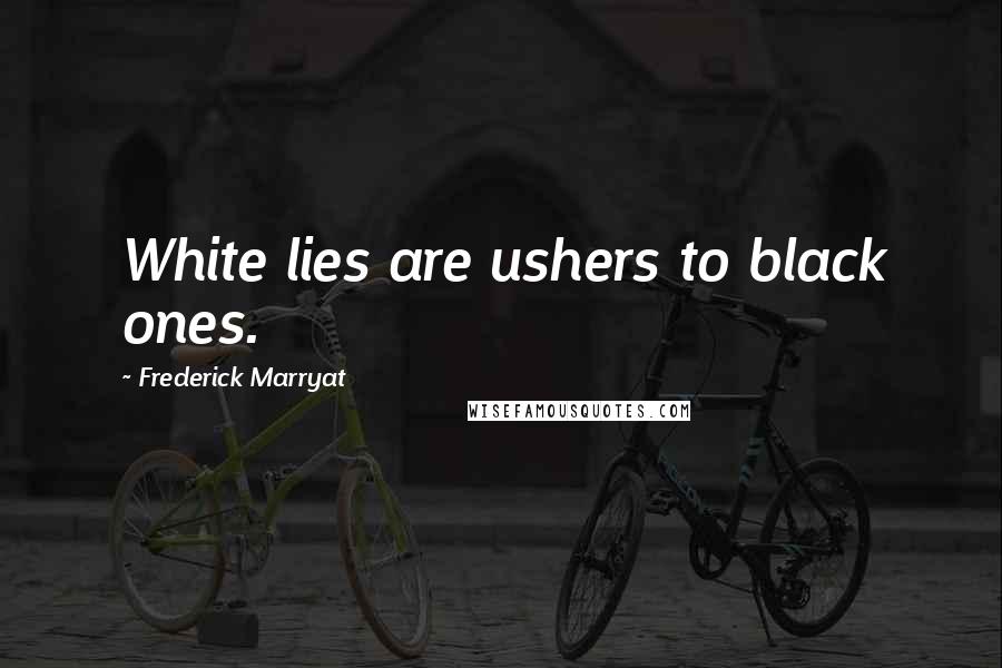 Frederick Marryat Quotes: White lies are ushers to black ones.