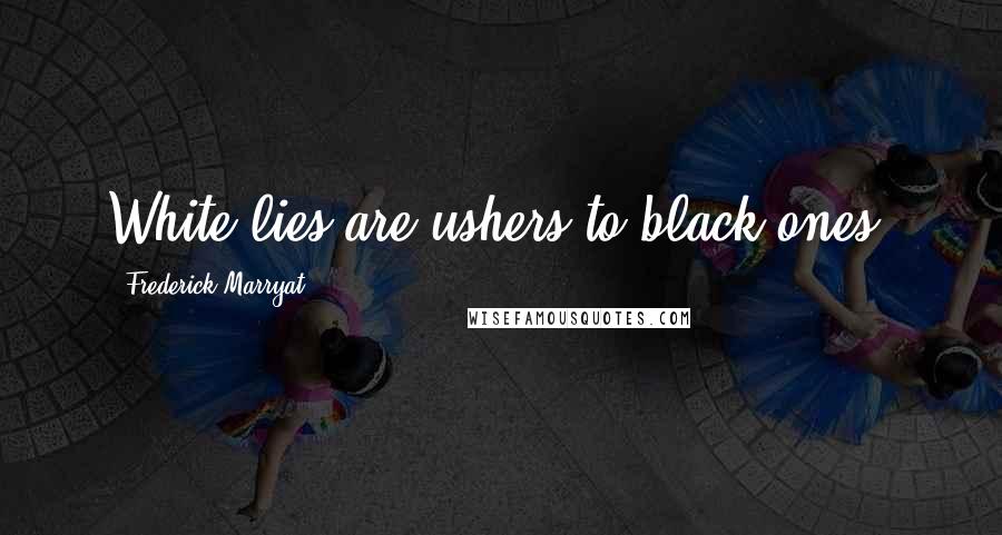 Frederick Marryat Quotes: White lies are ushers to black ones.
