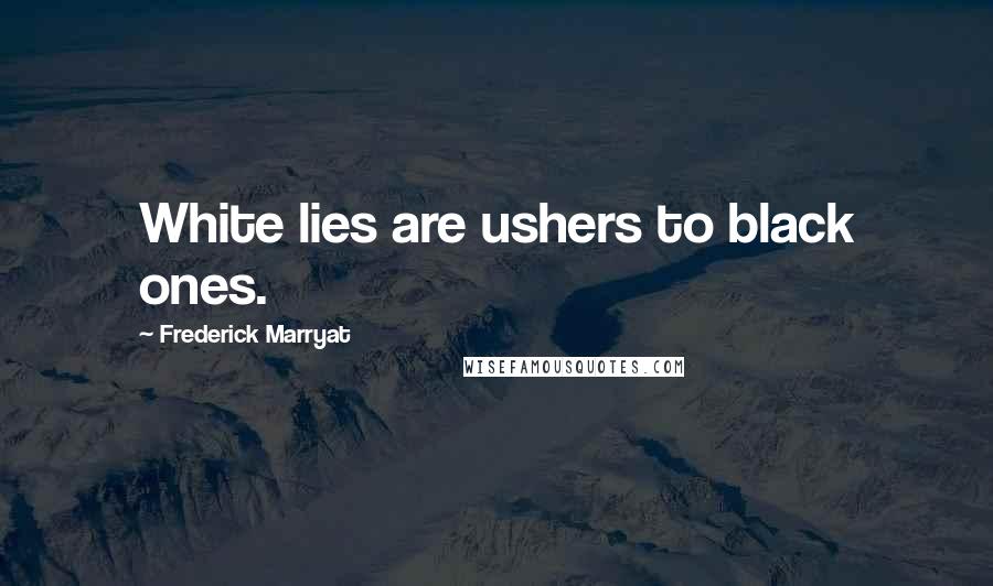 Frederick Marryat Quotes: White lies are ushers to black ones.