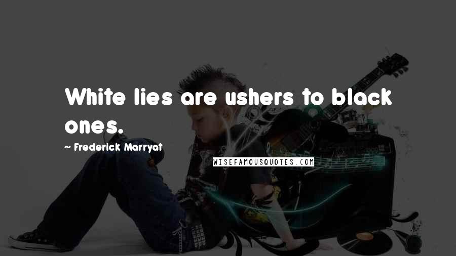 Frederick Marryat Quotes: White lies are ushers to black ones.