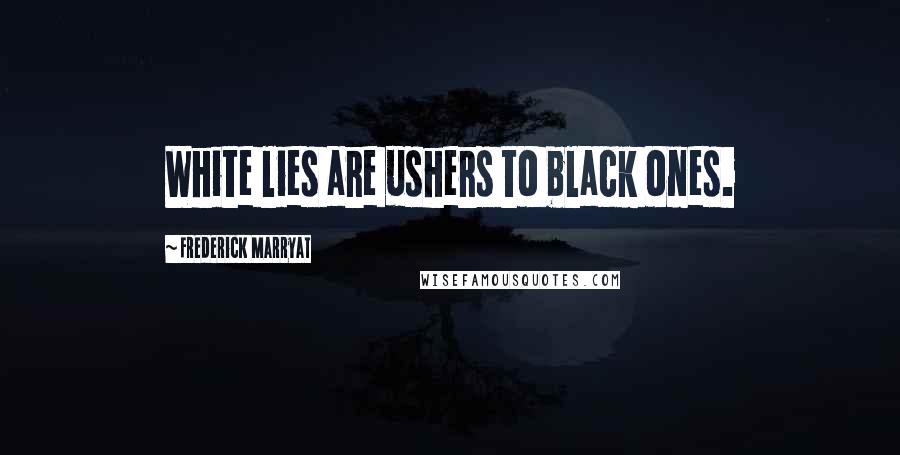 Frederick Marryat Quotes: White lies are ushers to black ones.